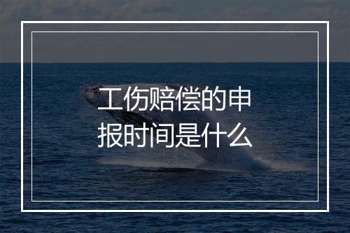 工伤赔偿的申报时间是什么