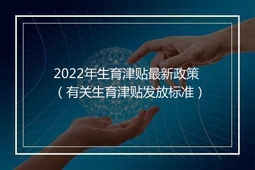 2022年生育津贴最新政策（有关生育津贴发放标准）