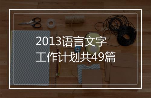 2013语言文字工作计划共49篇