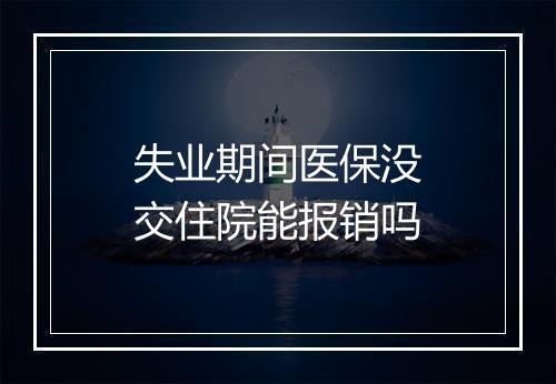失业期间医保没交住院能报销吗