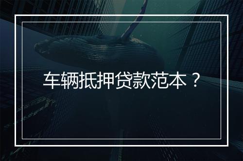 车辆抵押贷款范本？