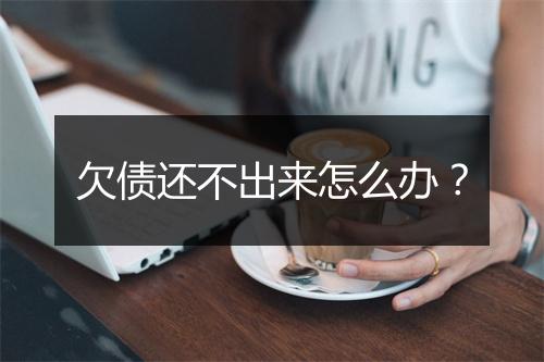欠债还不出来怎么办？