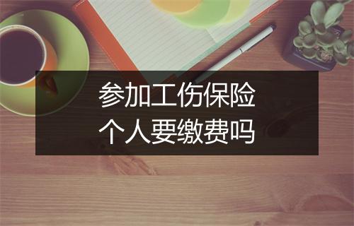参加工伤保险个人要缴费吗
