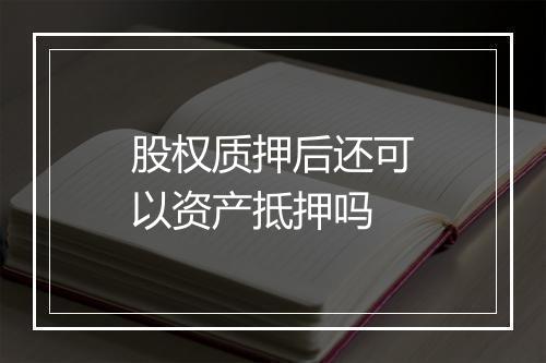 股权质押后还可以资产抵押吗