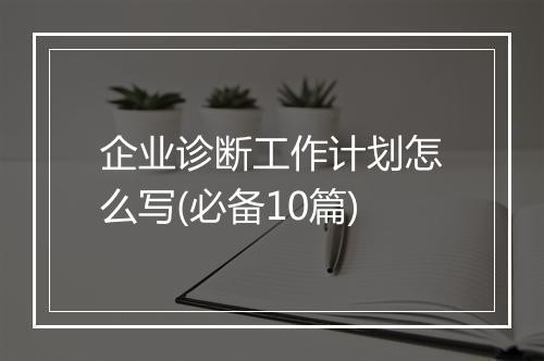 企业诊断工作计划怎么写(必备10篇)