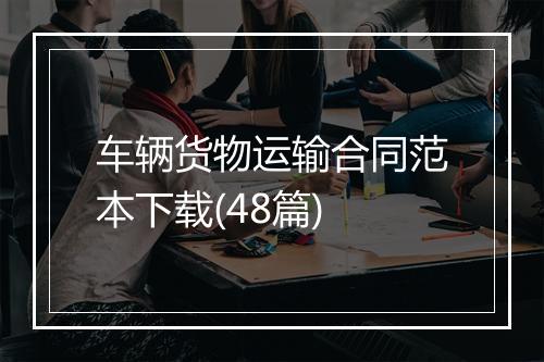 车辆货物运输合同范本下载(48篇)