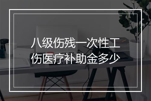 八级伤残一次性工伤医疗补助金多少
