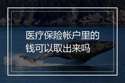 医疗保险帐户里的钱可以取出来吗