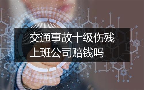 交通事故十级伤残上班公司赔钱吗