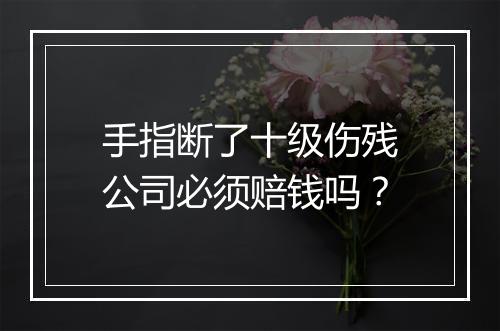 手指断了十级伤残公司必须赔钱吗？