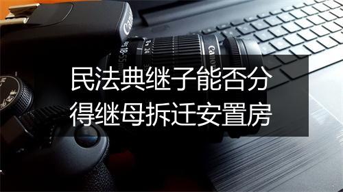 民法典继子能否分得继母拆迁安置房