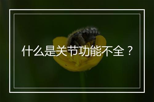 什么是关节功能不全？