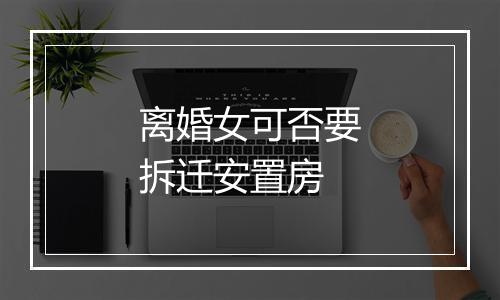 离婚女可否要拆迁安置房