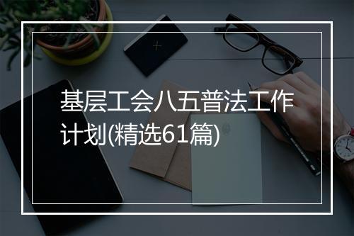 基层工会八五普法工作计划(精选61篇)