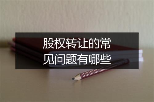 股权转让的常见问题有哪些