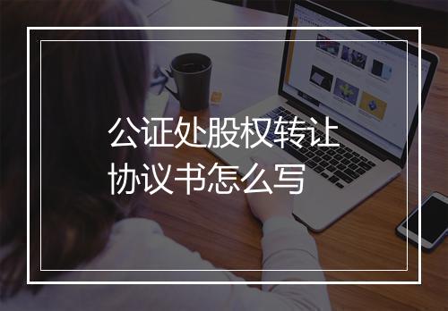 公证处股权转让协议书怎么写