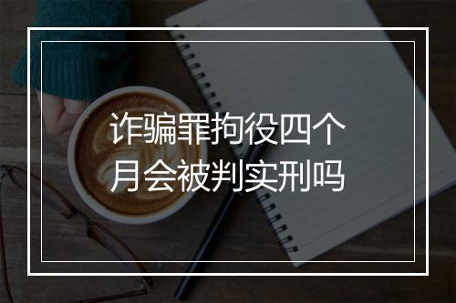 诈骗罪拘役四个月会被判实刑吗