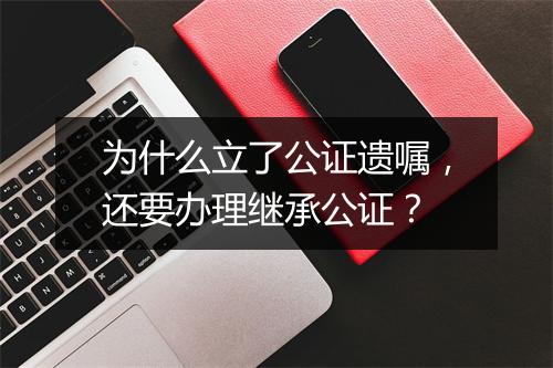 为什么立了公证遗嘱，还要办理继承公证？
