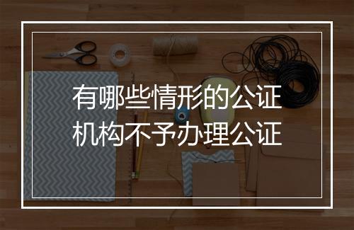 有哪些情形的公证机构不予办理公证