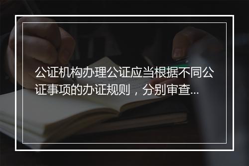 公证机构办理公证应当根据不同公证事项的办证规则，分别审查哪些事项