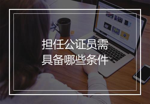 担任公证员需具备哪些条件