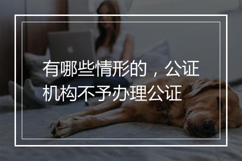 有哪些情形的，公证机构不予办理公证