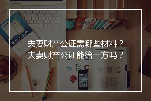 夫妻财产公证需哪些材料？夫妻财产公证能给一方吗？