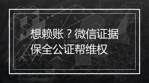 想赖账？微信证据保全公证帮维权