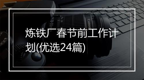 炼铁厂春节前工作计划(优选24篇)