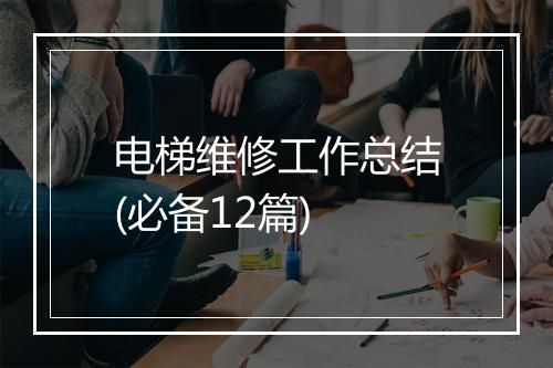 电梯维修工作总结(必备12篇)