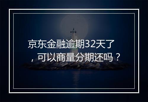 京东金融逾期32天了，可以商量分期还吗？