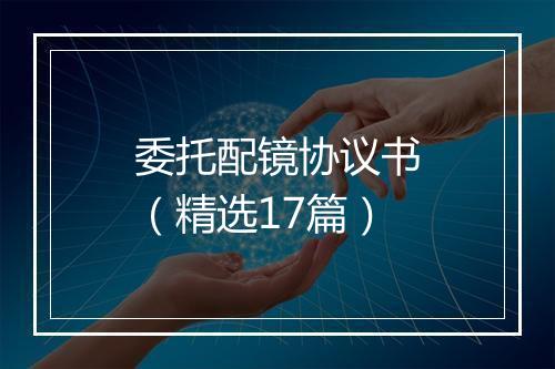 委托配镜协议书（精选17篇）
