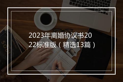 2023年离婚协议书2022标准版（精选13篇）