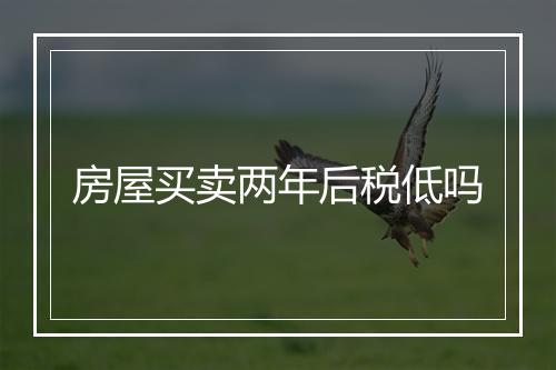 房屋买卖两年后税低吗