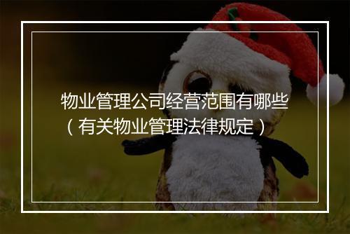 物业管理公司经营范围有哪些（有关物业管理法律规定）