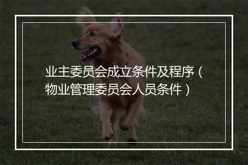 业主委员会成立条件及程序（物业管理委员会人员条件）