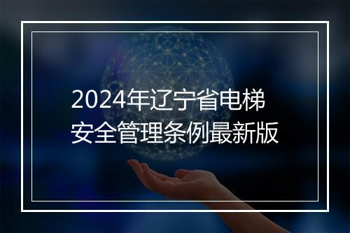 2024年辽宁省电梯安全管理条例最新版