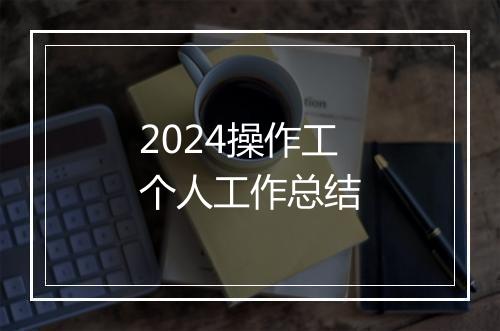 2024操作工个人工作总结