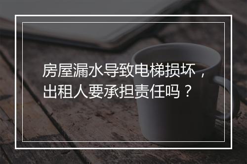 房屋漏水导致电梯损坏，出租人要承担责任吗？