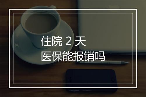 住院 2 天医保能报销吗