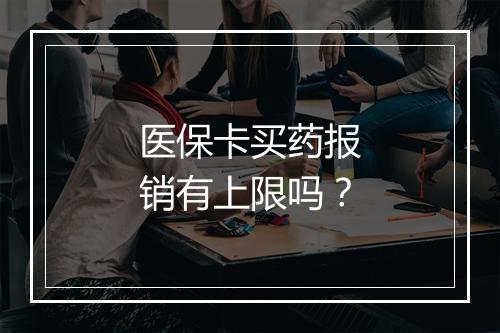 医保卡买药报销有上限吗？