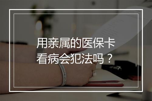 用亲属的医保卡看病会犯法吗？