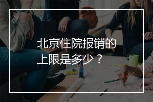 北京住院报销的上限是多少？