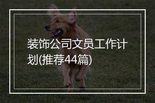 装饰公司文员工作计划(推荐44篇)