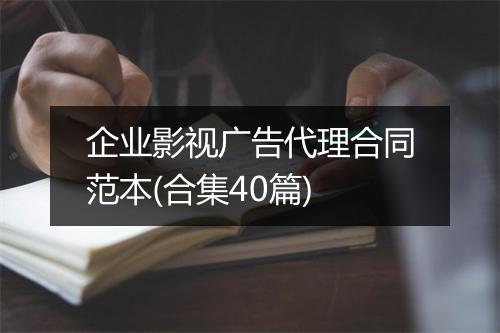 企业影视广告代理合同范本(合集40篇)
