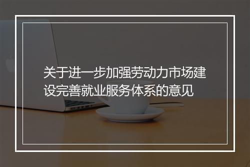 关于进一步加强劳动力市场建设完善就业服务体系的意见