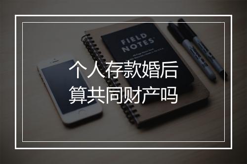 个人存款婚后算共同财产吗