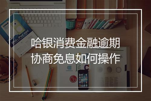 哈银消费金融逾期协商免息如何操作