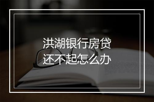 洪湖银行房贷还不起怎么办