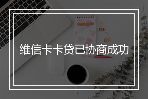 维信卡卡贷已协商成功